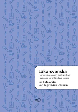 Läkarsvenska : hörförståelse och ordkunskap i svenska för utländska läkare; Emil Molander, Sofi Tegsveden Deveaux; 2020