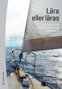 Lära eller läras : om kompetens och utbildningsplanering i arbetslivet; Otto Granberg; 2014