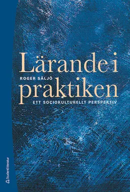 Lärande i praktiken - Ett sociokulturellt perspektiv; Roger Säljö; 2014