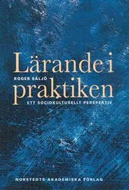 Lärande i praktiken : ett sociokulturellt perspektiv; Roger Säljö; 2005