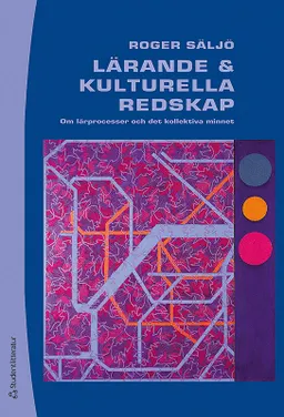 Lärande och kulturella redskap : om lärprocesser och det kollektiva minnet; Roger Säljö; 2013