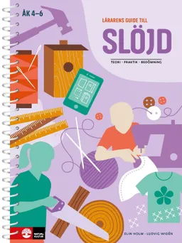 Lärarens guide till Slöjd : - teori, praktik, bedömning; Elin Holm, Ludvig Widén; 2018