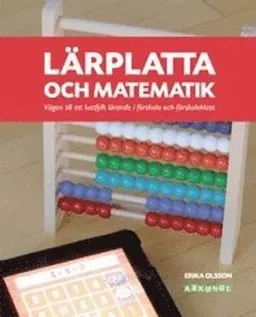 Lärplatta och matematik : vägen till ett lustfyllt lärande i förskola och förskoleklass; Erika Olsson; 2013