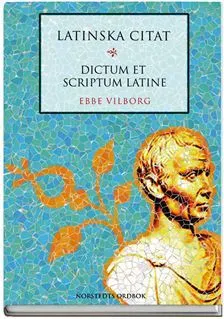 Latinska citat : dictum et scriptum latine; Ebbe Vilborg; 2009