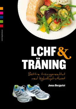 LCHF & träning : bättre träningsresultat med lågkolhydratkost; Jonas Bergqvist; 2012