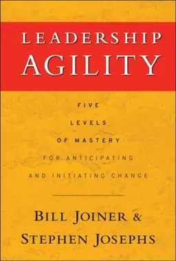 Leadership Agility: Five Levels of Mastery for Anticipating and Initiating; William B. Joiner, Stephen A. Josephs; 2007