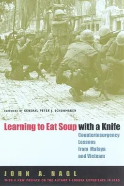 Learning to eat soup with a knife : counterinsurgency lessons from Malaya and Vietnam; John A. Nagl; 2005