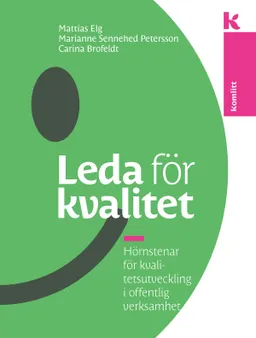 Leda för kvalitet : Hörnstenar för kvalitetsutveckling i offentlig verksamhet; Mattias Elg, Marianne S Petersson, Carina Brofeldt; 2019