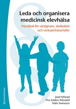 Leda och organisera medicinsk elevhälsa - Handbok för vårdgivare, skolledare och verksamhetschefer; Josef Milerad, Mats Swensson, Ylva Solders; 2016