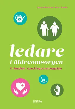 Ledare i äldreomsorgen : en handbok i utveckling och arbetsglädje; Jonas Allenbrant, Karin Sundin; 2016