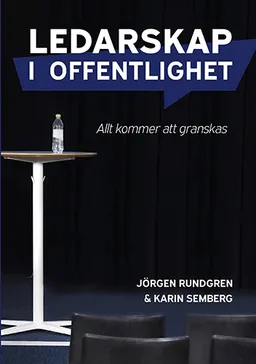 Ledarskap i offentlighet : allt kommer att granskas; Jörgen Rundgren, Karin Semberg; 2020