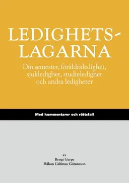 Ledighetslagarna : om semester, föräldraledighet, sjukledighet, studieledighet och andra ledigheter : med kommentarer och rättsfall; Bengt Garpe, Håkan Gabinus Göransson; 2013