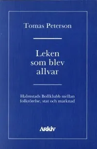 Leken som blev allvar : Halmstads bollklubb mellan folkrörelse, stat och ma; Tomas Peterson; 1990