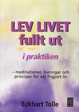 Lev livet fullt ut i praktiken : meditationer, övningar och principer för; Eckhart Tolle; 2009