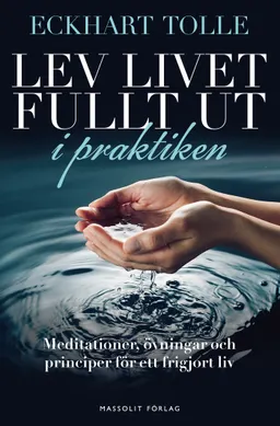 Lev livet fullt ut i praktiken : meditationer, övningar och principer för ett frigjort liv; Eckhart Tolle; 2016