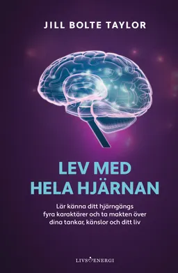 Lev med hela hjärnan : lär känna ditt hjärngängs fyra karaktärer och ta makten över dina tankar, känslor och ditt liv; Jill Bolte Taylor; 2022