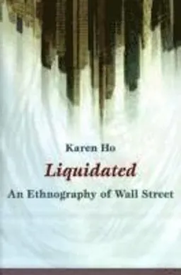 Liquidated : an ethnography of Wall Street; Karen Zouwen Ho; 2009