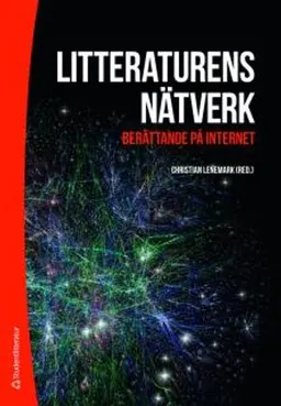 Litteraturens nätverk : berättande på internet; Jenny Bergenmar, Daniel Enstedt, Kristina Hermansson, Jonas Ingvarsson, Malin Isaksson, Lisbeth Larsson, Maria Lindgren Leavenworth, Cecilia Lindhé, Julia Pennlert, Cecilia Pettersson, Ann Steiner; 2012