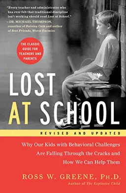 Lost at School : Why Our Kids with Behavioral Challenges Are Falling Through the Cracks and How We Can Help Them; Ross W. Greene; 2014