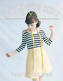 Love at first stitch : [demystifying dressmaking]; Tilly Walnes; 2014