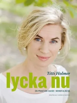 Lycka nu : en praktisk guide i mindfulness; Titti Holmer; 2009