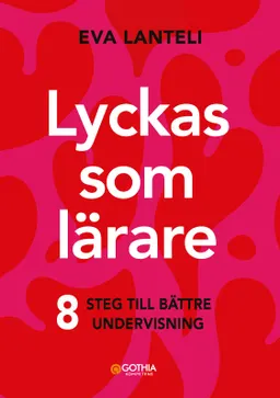 Lyckas som lärare : åtta steg till en bättre undervisning; Eva Lanteli; 2024