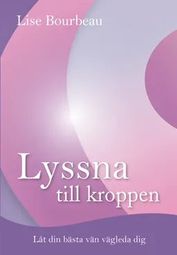 Lyssna till kroppen : låt din bästa vän vägleda dig; Lise Bourbeau; 2014