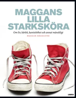 Maggans lilla starksköra : om liv, kärlek, kantstötthet och annat mänskligt; Maggan Hägglund; 2013