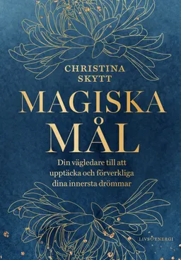 Magiska mål : din vägledare till att upptäcka och förverkliga dina innersta drömmar; Christina Skytt; 2024