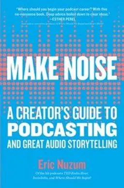 Make noise : a creator's guide to podcasting and great audio storytelling; Eric Nuzum; 2019