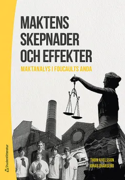 Maktens skepnader och effekter : maktanalys i Foucaults anda; Thom Axelsson, Jonas Qvarsebo; 2017