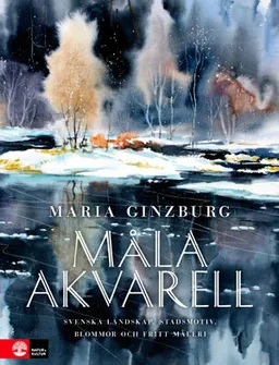 Måla akvarell : svenska landskap, stadsmotiv, blommor och fritt må; Maria Ginzburg; 2011