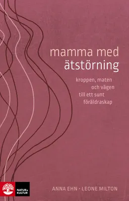 Mamma med ätstörning : kroppen, maten och vägen till ett sunt föräldraskap; Anna Ehn, Leone Milton; 2021