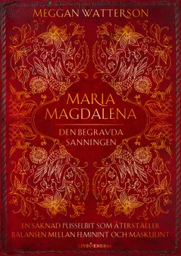 Maria Magdalena : den begravda sanningen - en saknad pusselbit som återställer balansen mellan feminint och maskulint; Meggan Watterson; 2023