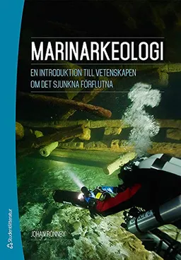 Marinarkeologi : en introduktion till vetenskapen om det sjunkna förflutna; Johan Rönnby; 2014