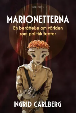 Marionetterna : en berättelse om världen som politisk teater; Ingrid Carlberg; 2023