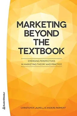 Marketing Beyond the Textbook - Emerging Perspectives in Marketing Theory and Practice; Christofer Laurell, Anders Parment; 2015