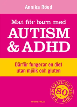 Mat för barn med autism och ADHD : därför fungerar en diet utan mjölk och gluten; Annika Röed; 2012