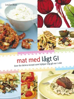 Mat med lågt GI : över 80 läckra recept som hjälper dig gå ner i vikt; Louise Blair; 2006