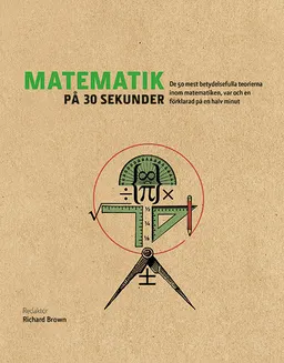 Matematik på 30 sekunder : de 50 mest betydelsefulla teorierna inom matematiken var och en förklarad på en halv minut; Richard Brown; 2016