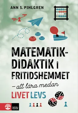 Matematikdidaktik i fritidshemmet : att lära medan livet levs; Ann S. Pihlgren; 2023