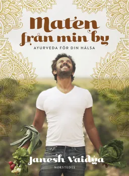 Maten från min by : ayurveda för din hälsa; Janesh Vaidya; 2017