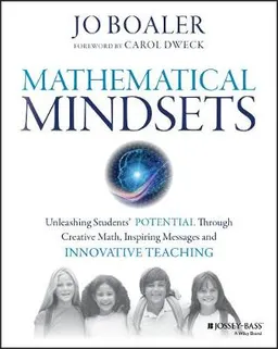 Mathematical Mindsets: Unleashing Students' Potential through Creative Math; Jo Boaler, Carol Dweck; 2016