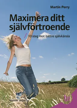 Maximera ditt självförtroende : 10 steg mot bättre självkänsla; Martin Perry; 2007