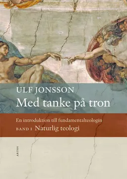 Med tanke på tron : en introduktion till fundamentalteologin. Band 1, Naturlig teologi; Ulf Jonsson; 2018