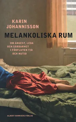 Melankoliska rum : om ångest, leda och sårbarhet i förfluten tid och nutid; Karin Johannisson; 2009