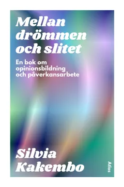 Mellan drömmen och slitet : en bok om opinionsbildning och påverkansarbete; Silvia Kakembo; 2024