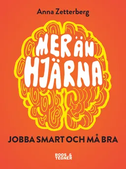 Mer än hjärna! : jobba smart och må bra; Anna Zetterberg; 2015