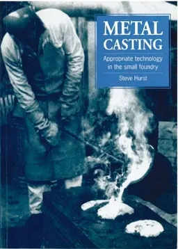 Metal casting : appropriate technology in the small foundry; Steve Hurst; 1996