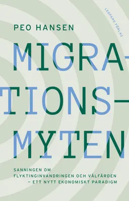 Migrationsmyten : sanningen om flyktinginvandringen och välfärden - ett nytt ekonomiskt paradigm; Peo Hansen; 2021